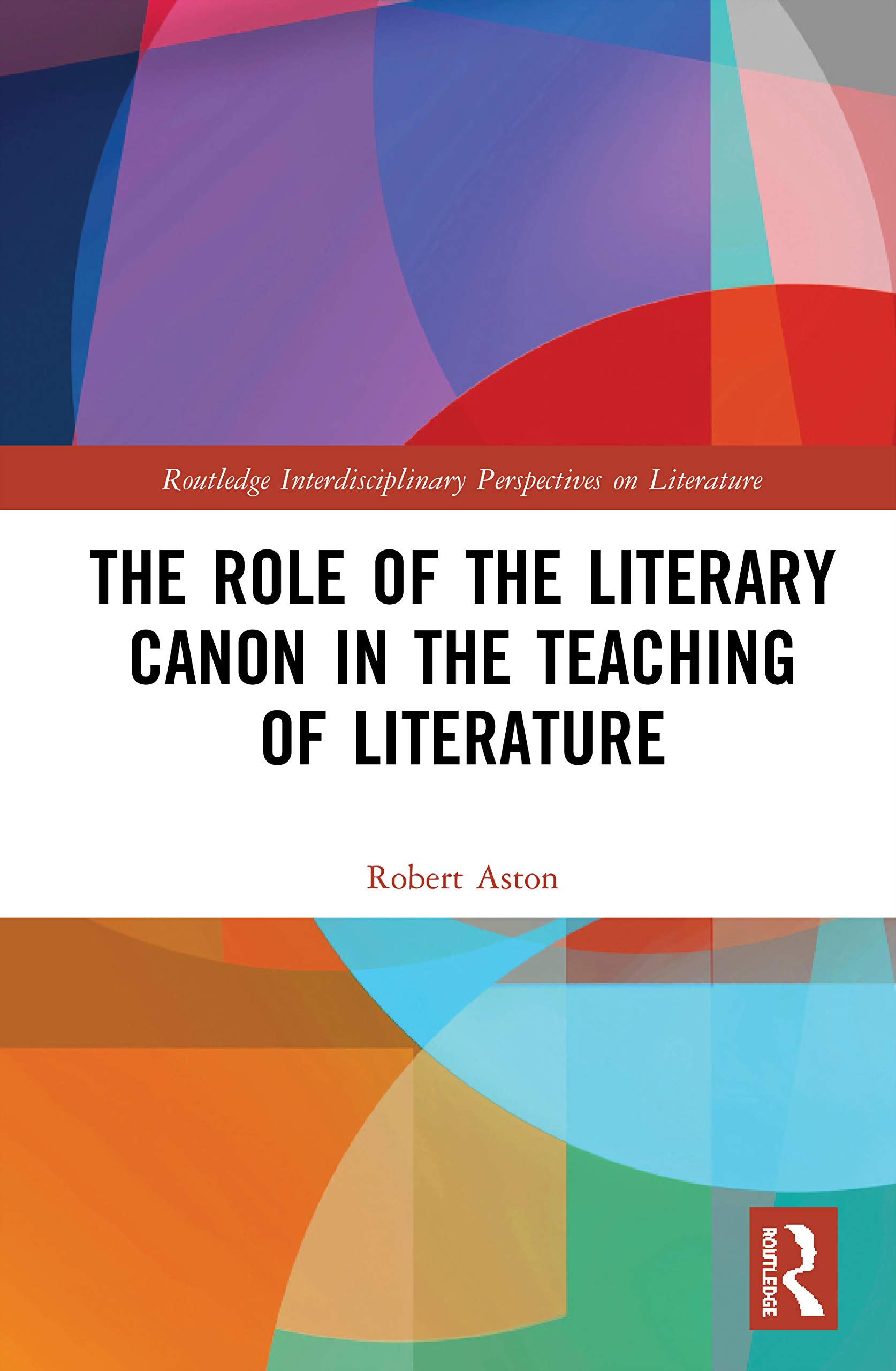 The Role of the Literary Canon in the Teaching of Literature (Routledge Interdisciplinary Perspectives on Literature)