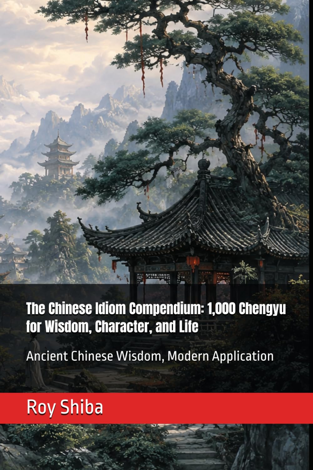 The Chinese Idiom Compendium: 1,000 Chengyu for Wisdom, Character, and Life: Ancient Chinese Wisdom, Modern Application (The World Wisdom Archive)