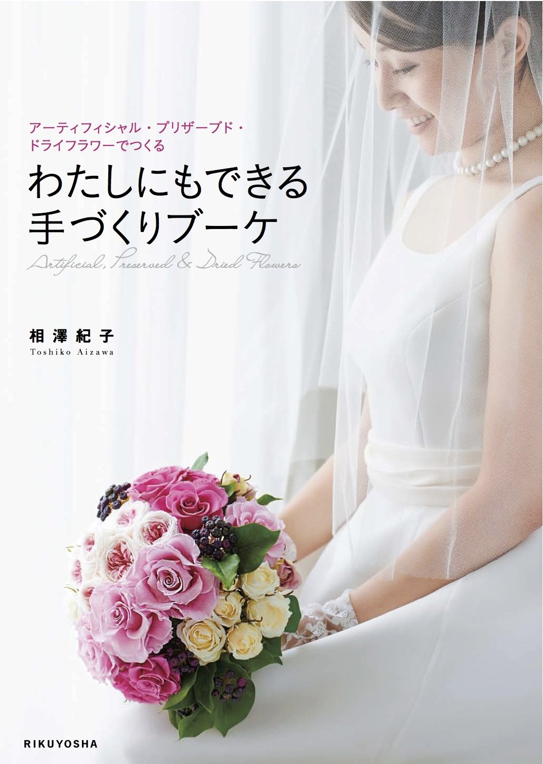 わたしにもできる 手づくりブーケ アーティフィシャル プリザーブド ドライフラワーでつくる 相澤紀子 本 通販 Amazon