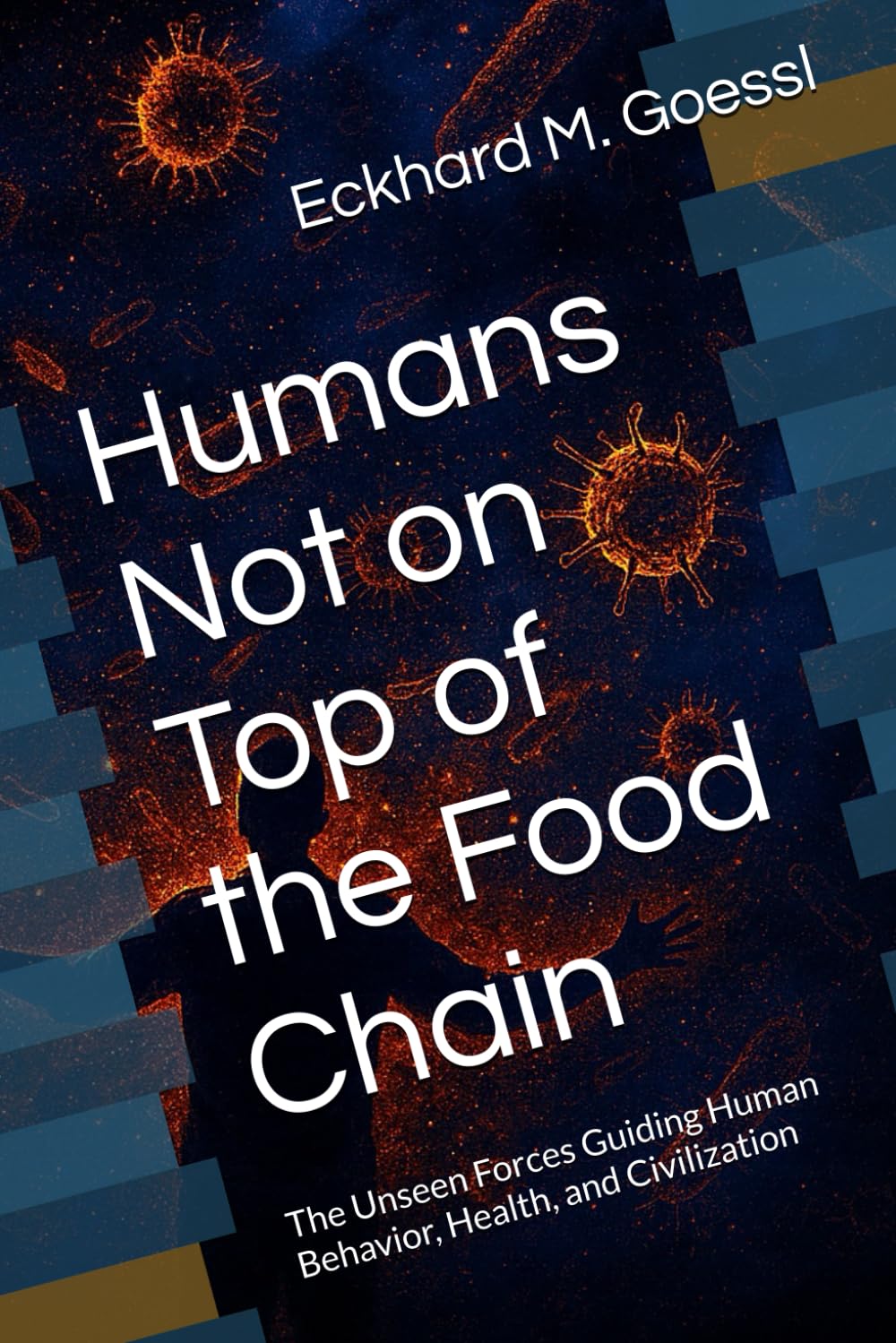 Humans Not on Top of the Food Chain: The Unseen Forces Guiding Human Behavior, Health, and Civilization