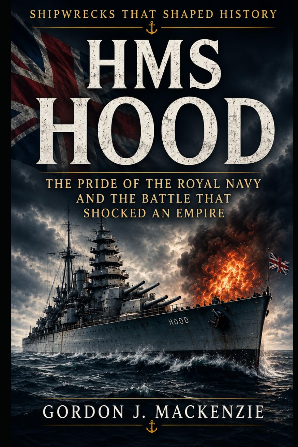 HMS Hood: The Pride of the Royal Navy and the Battle That Shocked an Empire (Shipwrecks That Shaped History)
