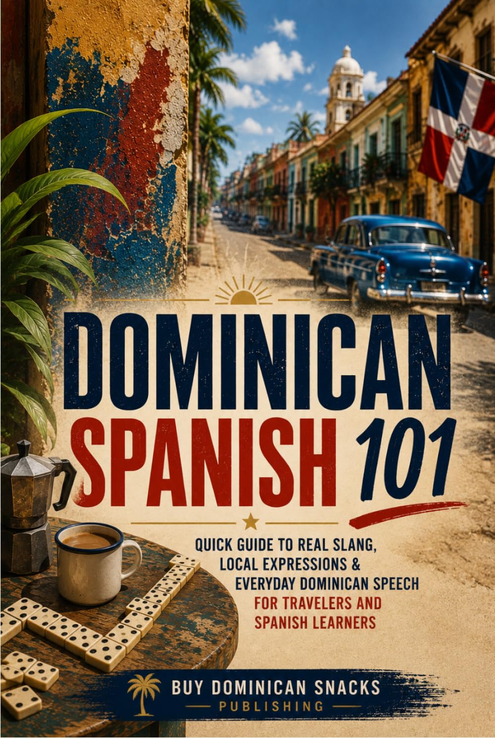Dominican Spanish 101: Quick Guide to Real Slang, Local Expressions & Everyday Dominican Speech for Travelers and Spanish Learners