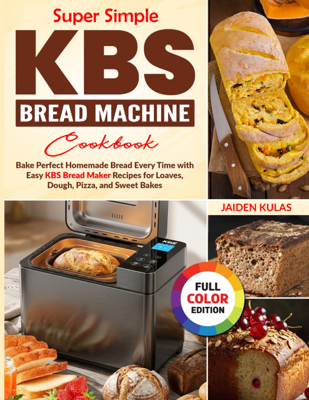 Super Simple Kbs Bread Machine Cookbook: Bake Perfect Homemade Bread Every Time with Easy KBS Bread Maker Recipes for Loaves, Dough, Pizza, and Sweet Bakes