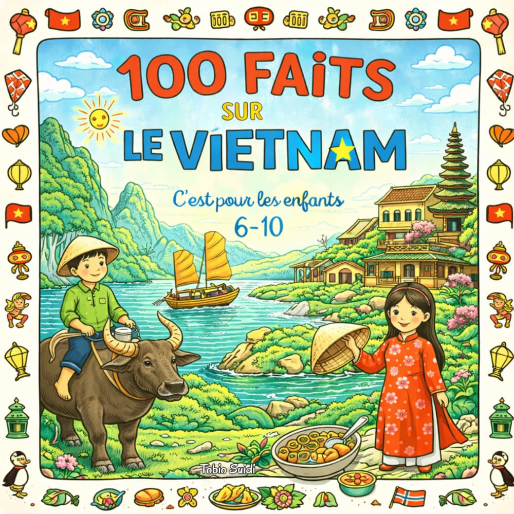 100 Faits sur Le Vietnam: Baie d’Ha Long, Villes, Animaux, Traditions et Paysages - Avec Quiz et Pages à Colorier (Enfants 6–10)