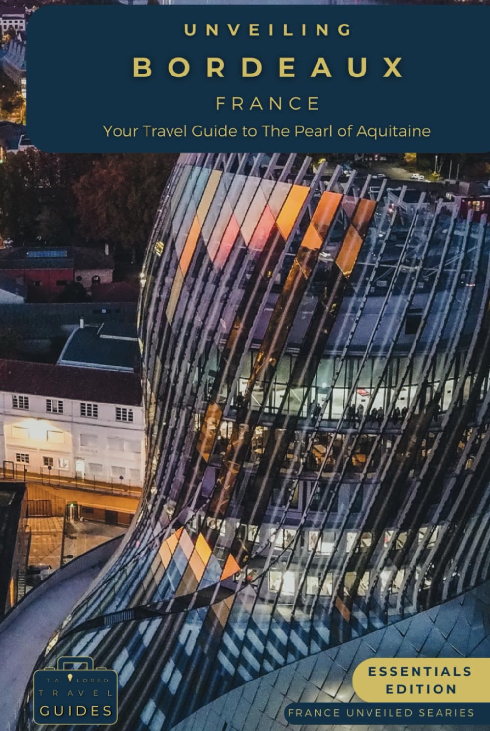 Unveiling Bordeaux: Your Essential Guide to the Pearl of Aquitaine - Essentials Edition: Discovering the Rich Vineyards, Historic Charms, and Culinary ... Journey Through the Heart of French Culture)