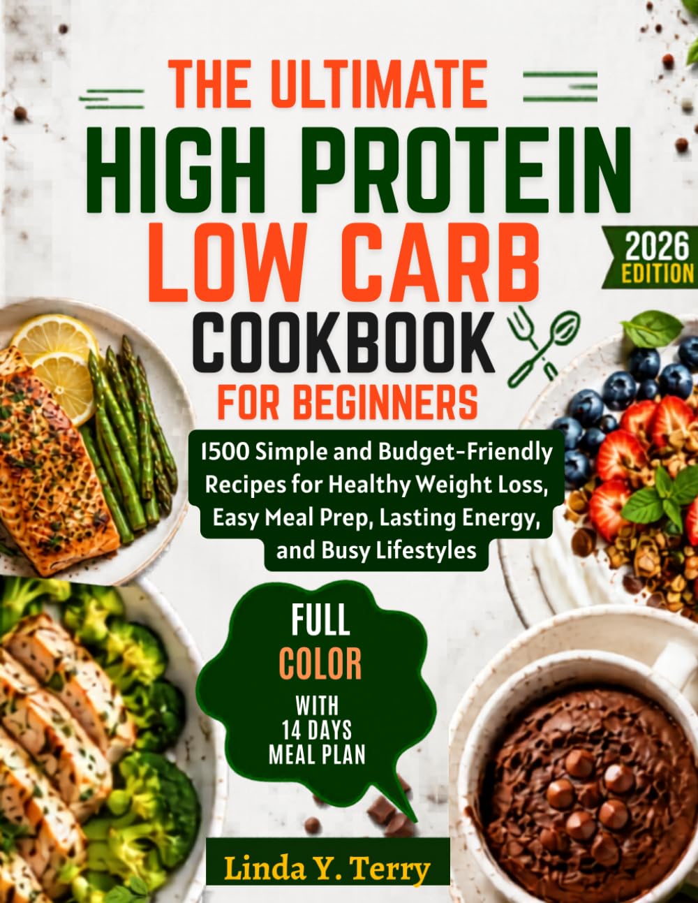 The Ultimate High Protein Low Carb Cookbook for Beginners: 1500 Simple and Budget-Friendly Recipes for Healthy Weight Loss, Easy Meal Prep, Lasting Energy, and Busy Lifestyles.