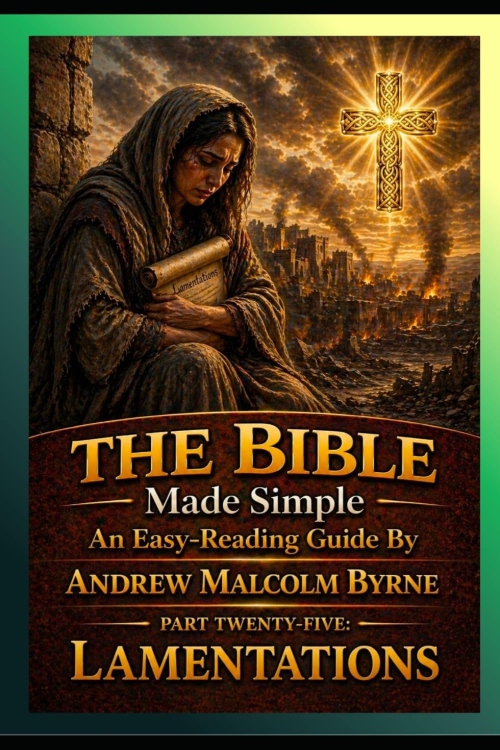 The Bible Made Simple An Easy-Reading Guide: Part Twenty-Five: Lamentations (The Bible Made Simple An Easy-Reading Guide By Andrew Malcolm Byrne)