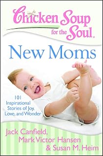 Chicken Soup for the Soul: New Moms: 101 Inspirational Stories of Joy, Love, and Wonder