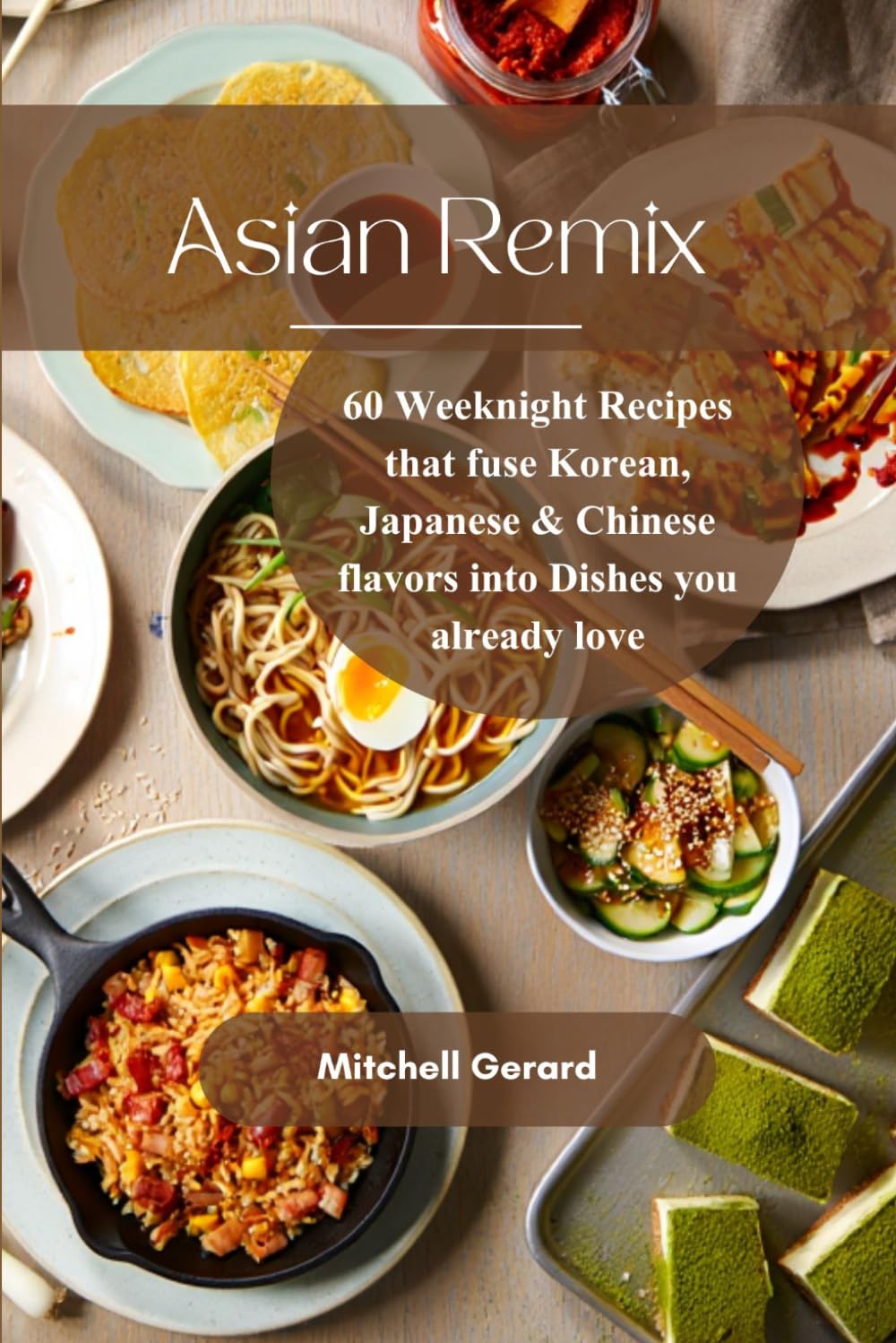 Asian Remix: 60 Weeknight Recipes that fuse Korean Japanese & Chinese flavors into dishes you already love