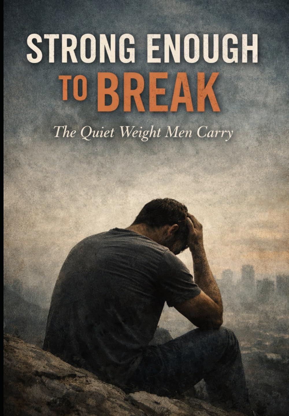 Strong Enough To Break: The Quiet Weight Men Carry (a better aware you)