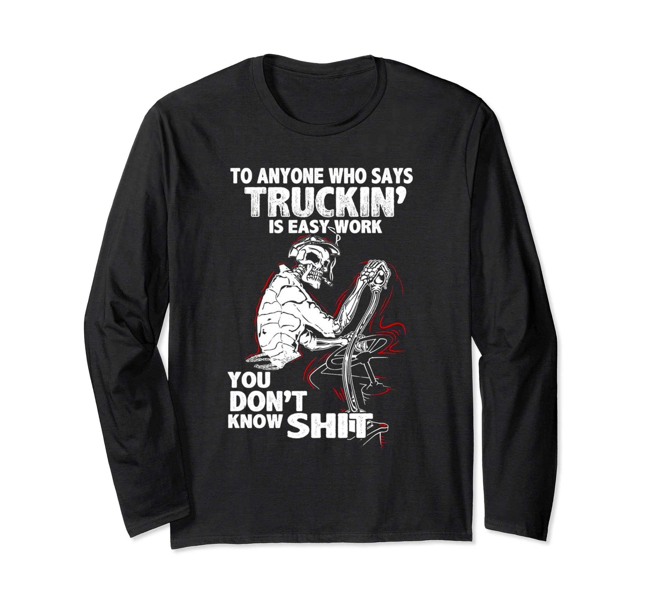 To any who says truckin' is easy work you don't know shit Long Sleeve T-Shirt
