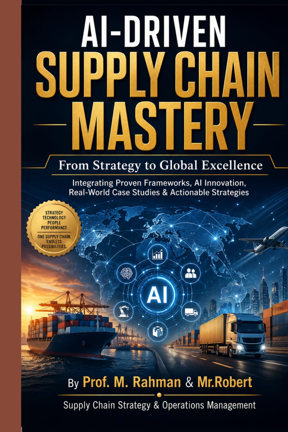 AI-DRIVEN SUPPLY CHAIN MASTERY: From Strategy to Global Excellence Integrating Proven Frameworks, AI Innovation, Real-World Case Studies & Actionable Strategies