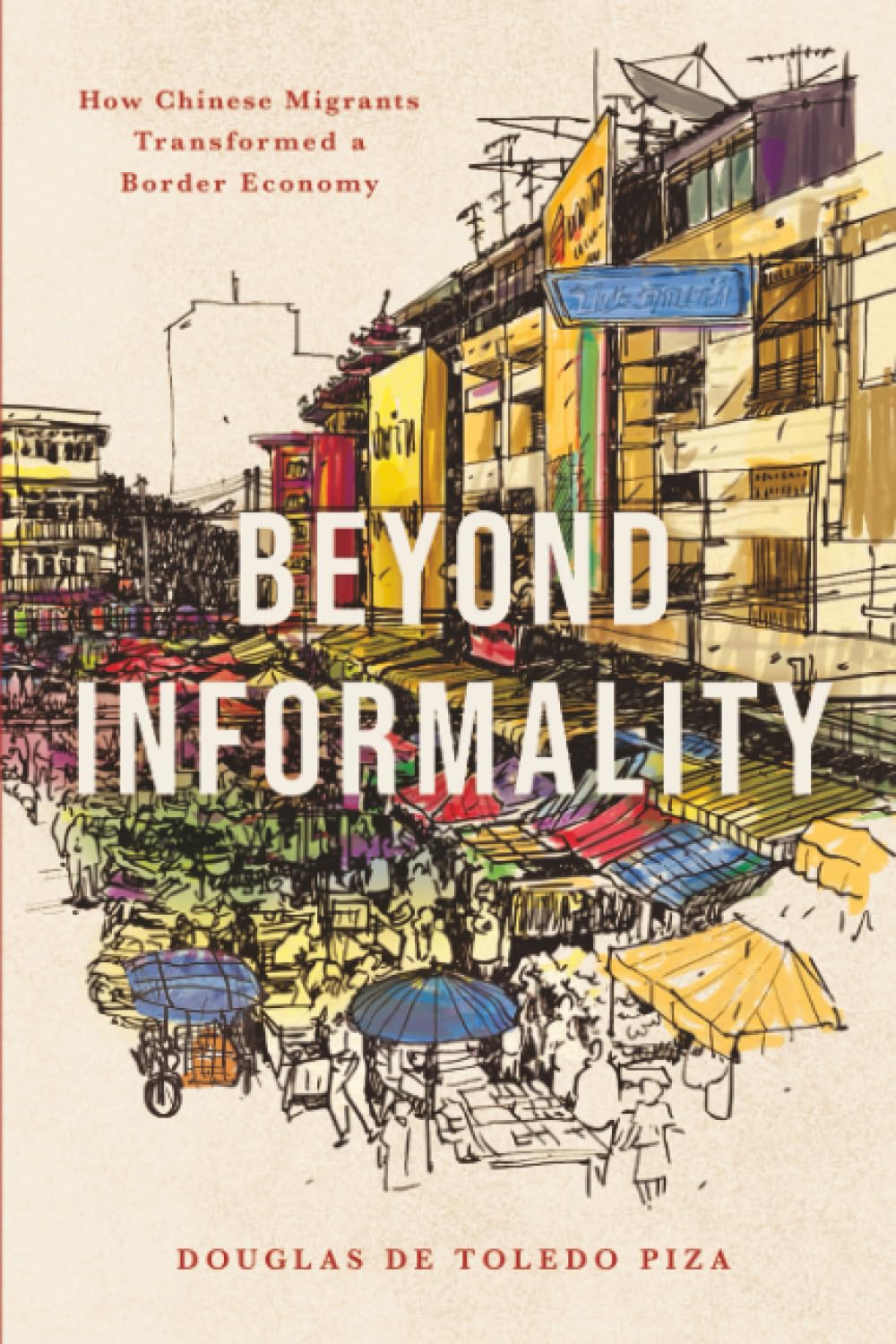 Beyond Informality : How Chinese Migrants Transformed a Border Economy