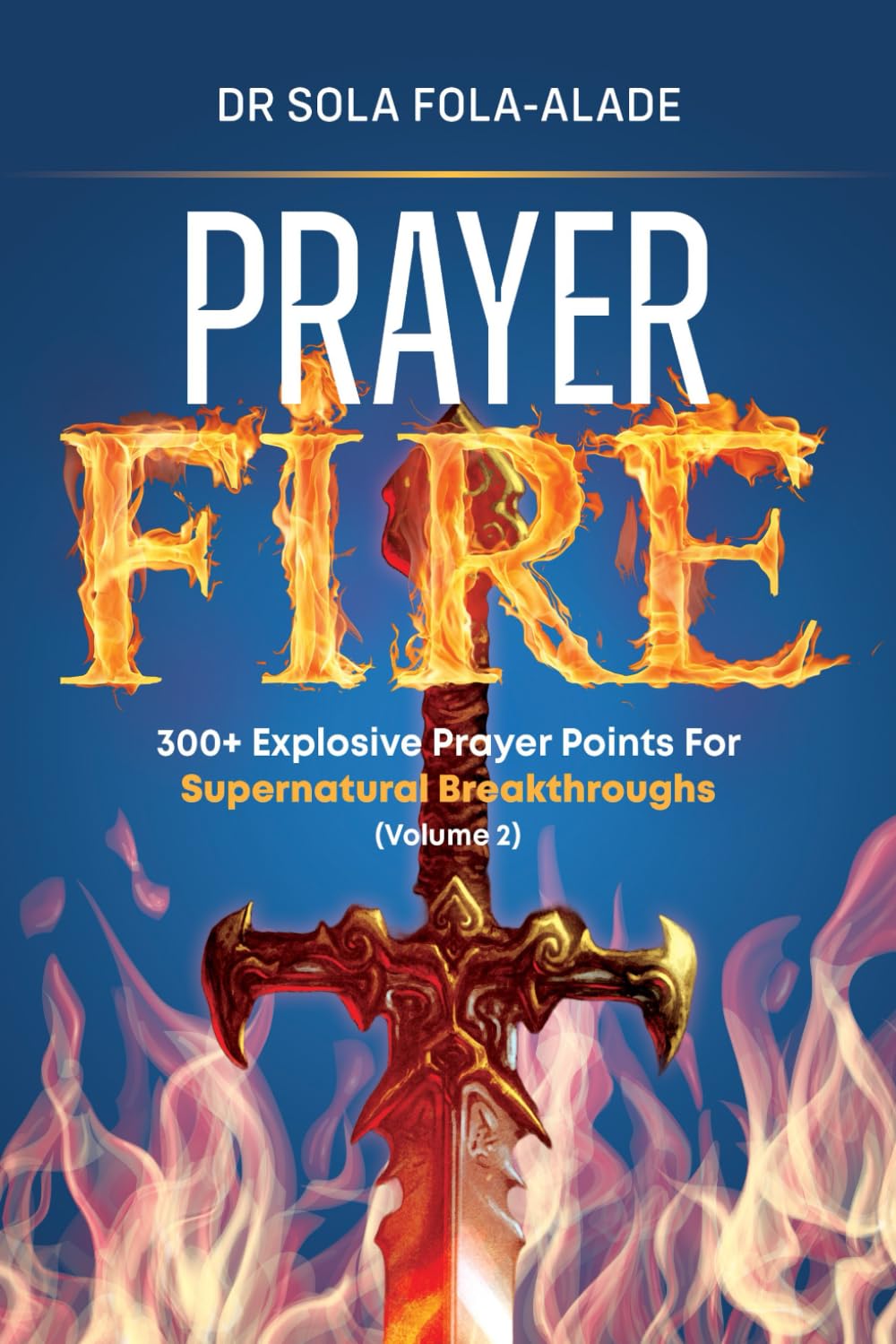 PRAYER FIRE 300+ Explosive Prayer Points for Supernatural Breakthroughs: Volume 2