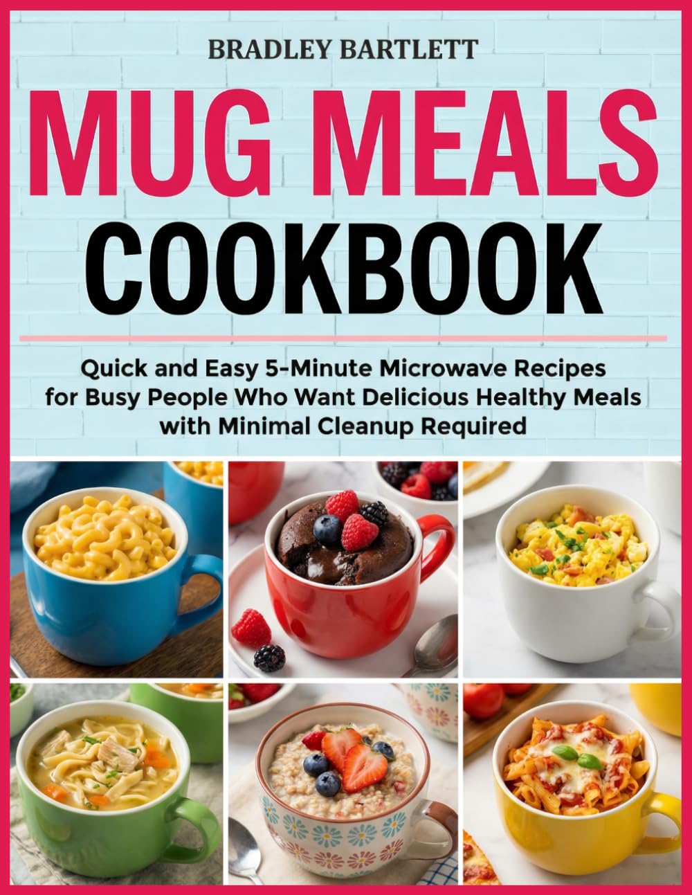 Mug Meals Cookbook: Quick and Easy 5-Minute Microwave Recipes for Busy People Who Want Delicious Healthy Meals with Minimal Cleanup Required