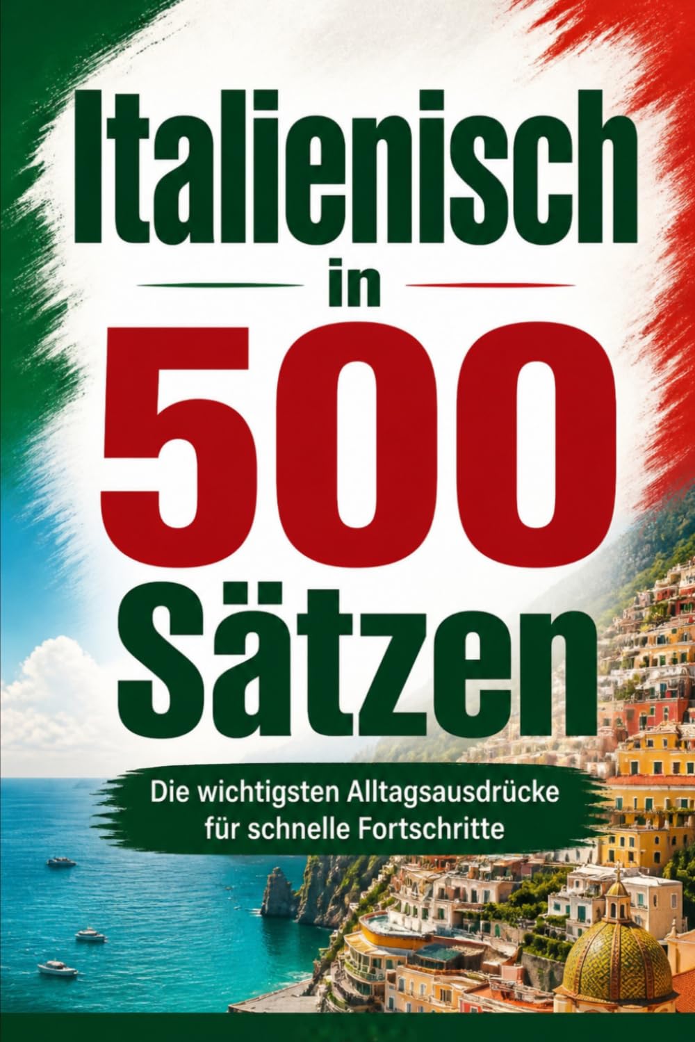 Italienisch in 500 Sätzen : Die wichtigsten Alltagsausdrücke für schnelle Fortschritte: Ihr schneller Einstieg in die Italienische Sprache, kompakt ... für Anfänger, Reisende und Selbstlerner