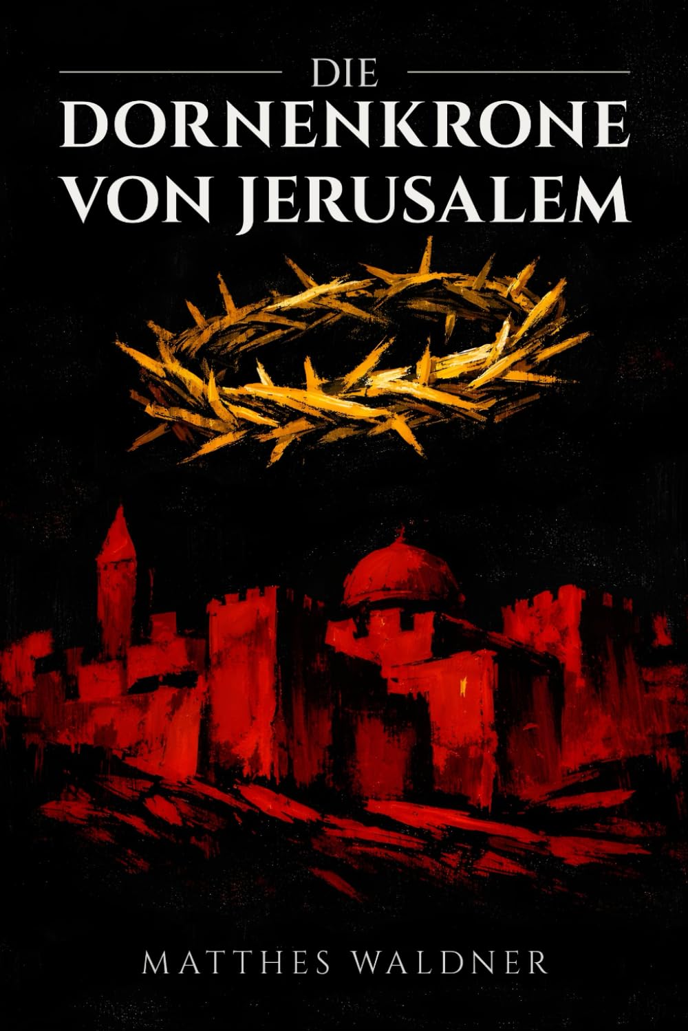 Die Dornenkrone von Jerusalem: Ein historischer Roman über Liebe, Verrat und den Ersten Kreuzzug