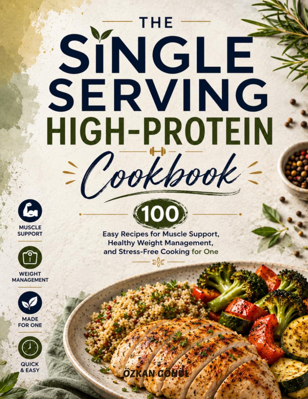 The Single Serving High-Protein Cookbook: 100 Easy Recipes for Muscle Support, Healthy Weight Management, and Stress-Free Cooking for One (Quick & Delicious: The Modern Everyday Kitchen)