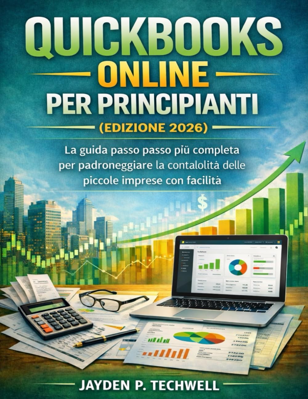 QUICKBOOKS ONLINE PER PRINCIPIANTI (EDIZIONE 2026): La guida passo passo più completa per padroneggiare la contabilità delle piccole imprese con facilità
