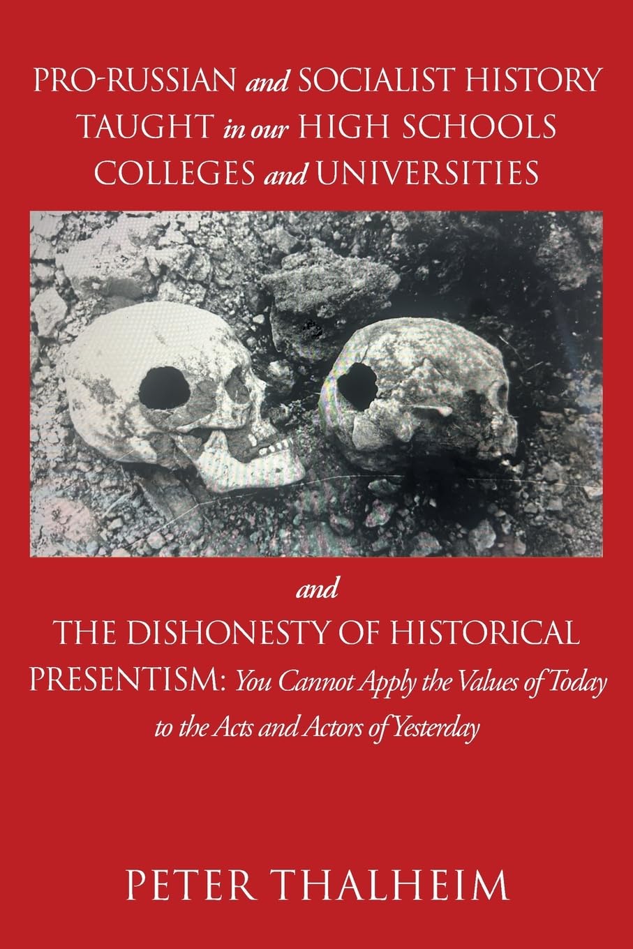 Pro-Russian and Socialist History Taught In Our High Schools, Colleges, and Universities and The Dishonesty of Historical Presentism: You Cannot Use ... To Judge the Acts and Actors of Yesterday