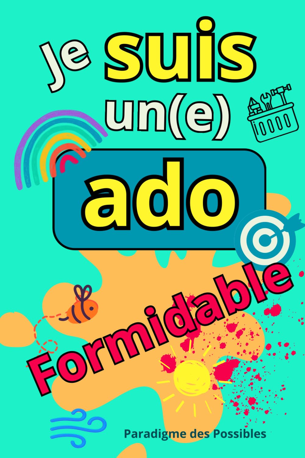Je suis un(e) ado formidable: Livre pour ado, pour gérer stress, anxiété et développer la confiance en soi et l'estime de soi