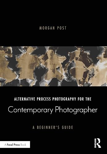 Alternative Process Photography for the Contemporary Photographer: A Beginner's Guide