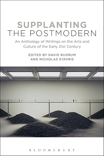 Supplanting the Postmodern: An Anthology of Writings on the Arts and Culture of the Early 21st Century: An Anthology of Writings on the Arts and Culture of the Early 21st Century