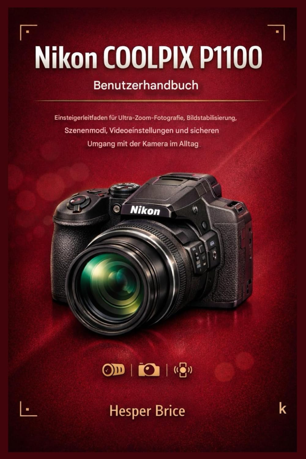 Nikon COOLPIX P1100 Benutzerhandbuch: Einsteigerfreundlicher Leitfaden für Ultra- Zoom-Fotografie, Bildstabilisierung, Szenenmodi, Videoeinstellungen und sicheren Umgang mit der Kamera im Alltag