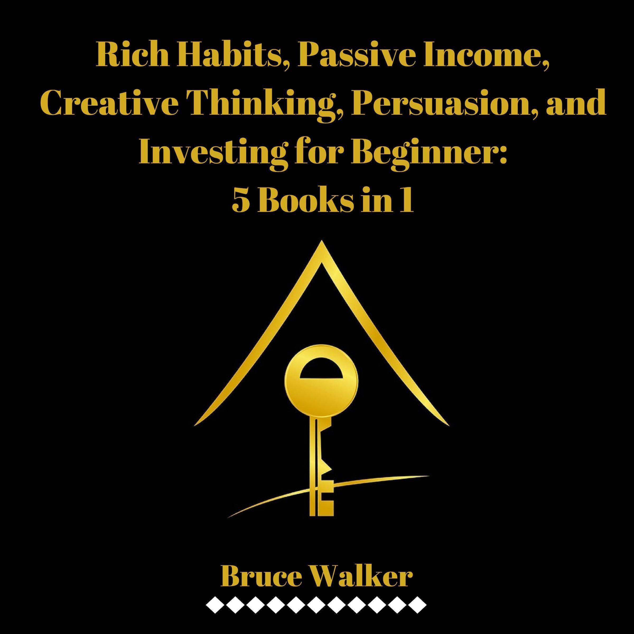 Rich Habits, Passive Income, Creative Thinking, Persuasion, and Investing for Beginner: 5 Books in 1