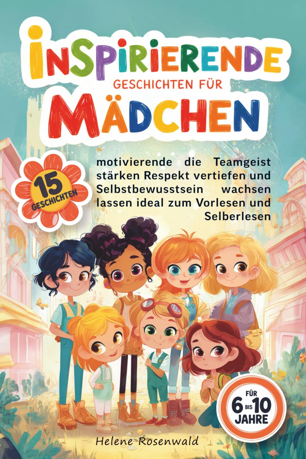 Inspirierende Geschichten für Mädchen: 15 motivierende Geschichten für 6 bis 10 Jahre die Teamgeist stärken Respekt vertiefen und Selbstbewusstsein wachsen lassen ideal zum Vorlesen und Selberlesen
