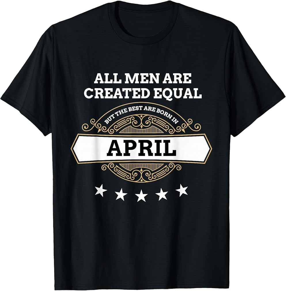 All Men Created Equal But The Best are Born in April T-Shirt