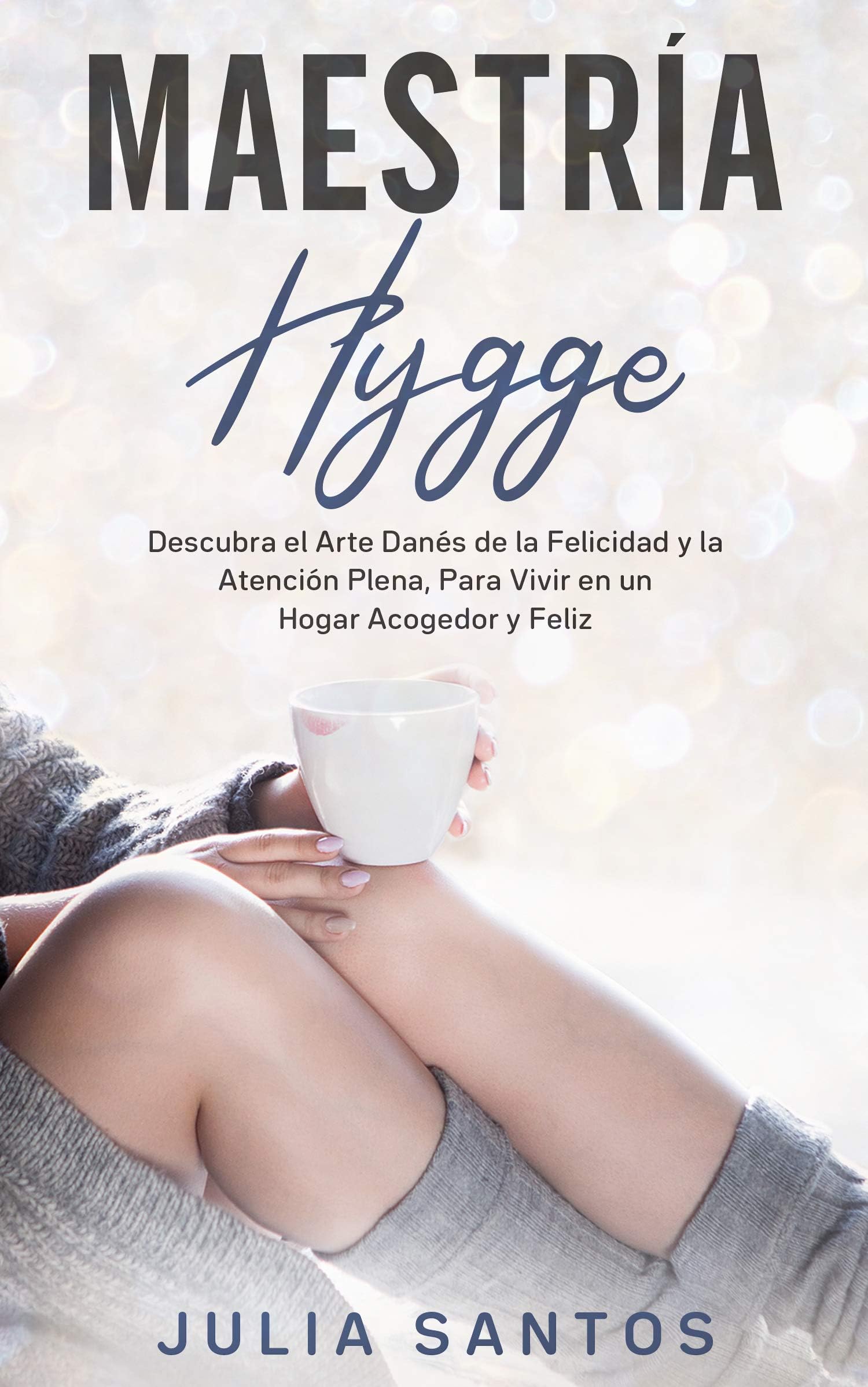 Maestría Hygge: Descubra el Arte Danés de la Felicidad y la Atención Plena, Para Vivir en un Hogar Acogedor y Feliz (Spanish Edition)