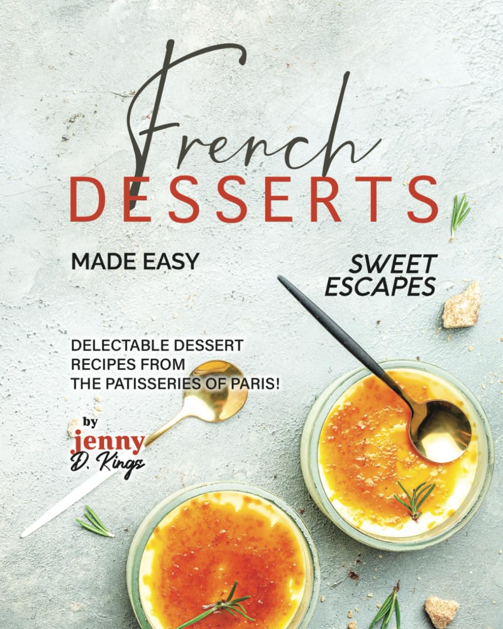 French Desserts Made Easy: Delectable Dessert Recipes from The Patisseries of Paris! (Sweet Escapes)