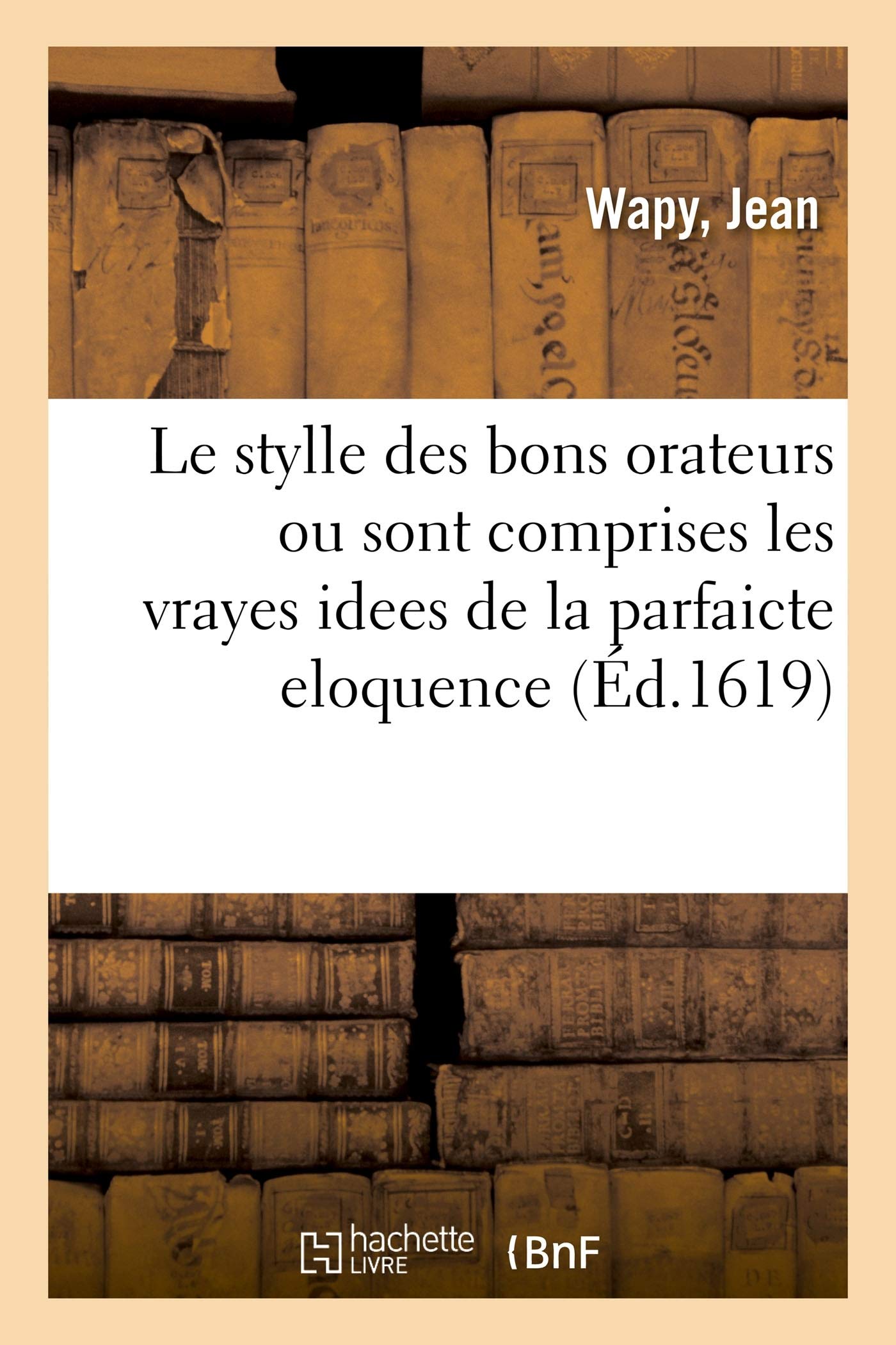 Le stylle des bons orateurs, ou sont comprises les vrayes idees de la parfaicte eloquence: Avec La Pratique d'Icelles