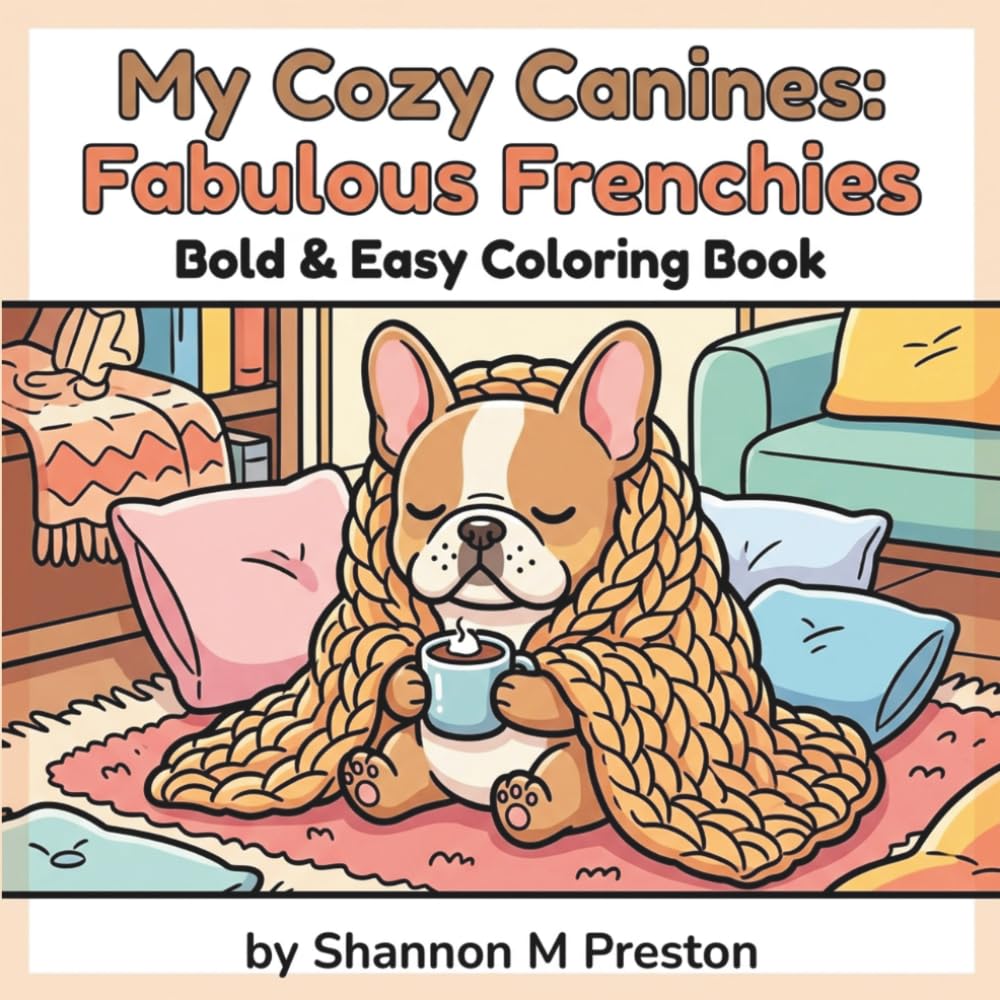My Cozy Canines: Fabulous Frenchies: A Relaxing, Bold and Easy Coloring Book Featuring Cute French Bulldogs, Cozy Home Scenes, and Adorable Puppy Adventures