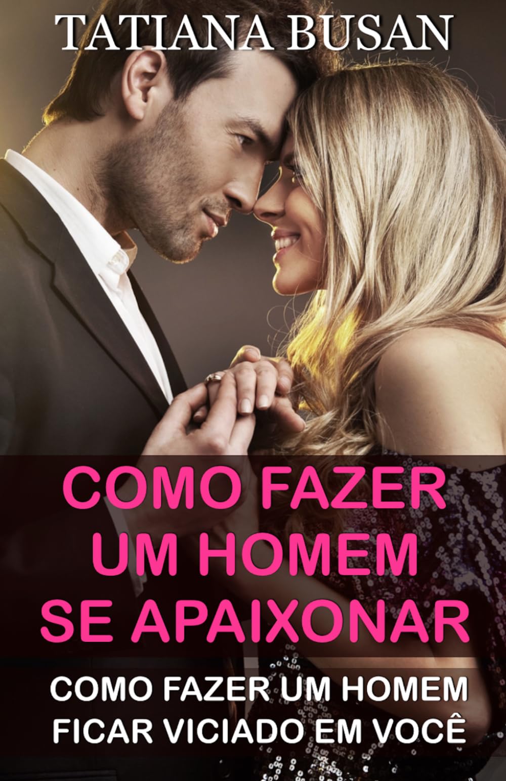 Como fazer um homem se apaixonar: Como fazer um homem ficar viciado em você; Como fazer um homem correr atrás de você; Como conquistar um homem; Como deixar um homem pensando em você