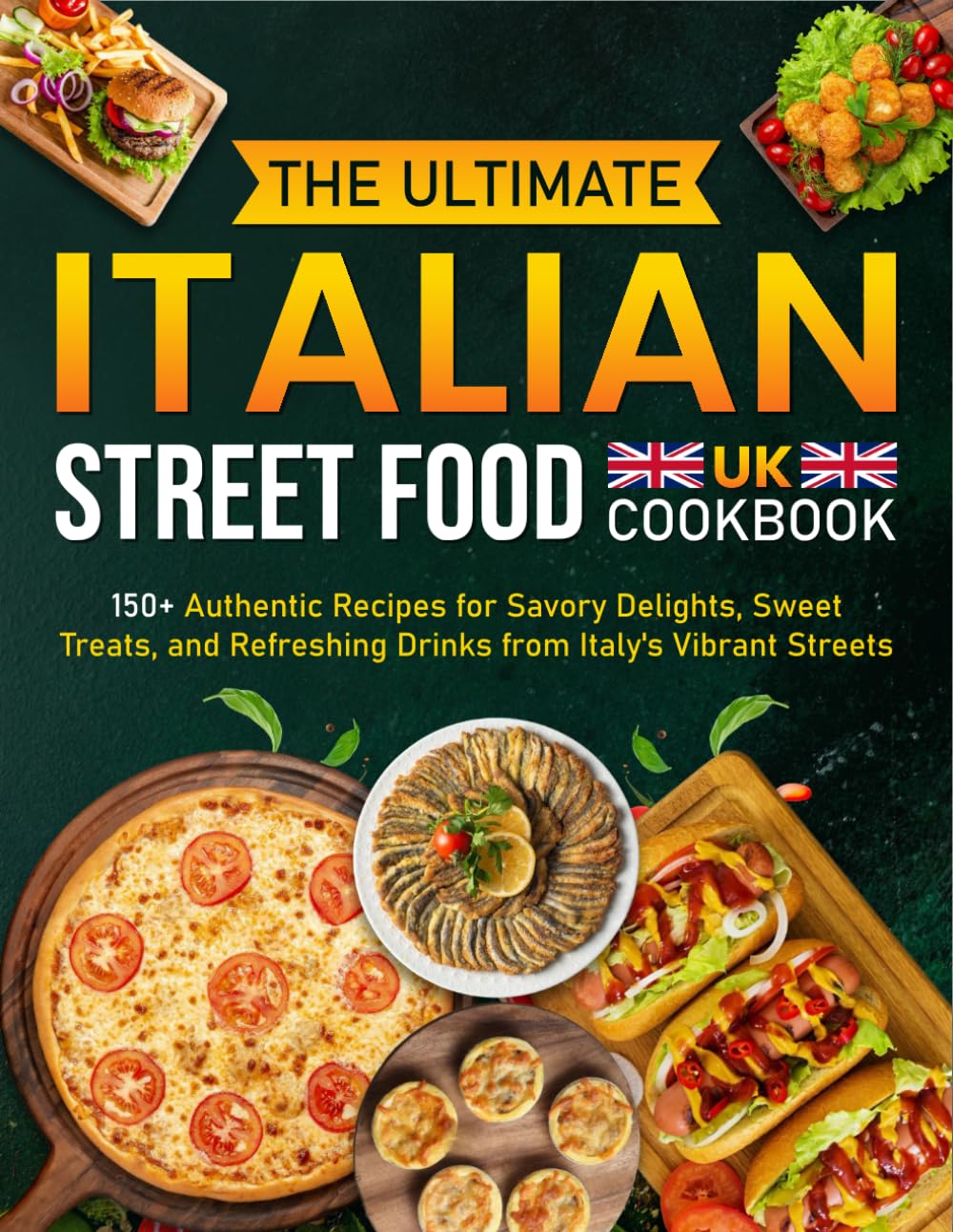 The Ultimate Italian Street Food Cookbook UK: 150+ Authentic Recipes for Savory Delights, Sweet Treats, and Refreshing Drinks from Italy's Vibrant Streets
