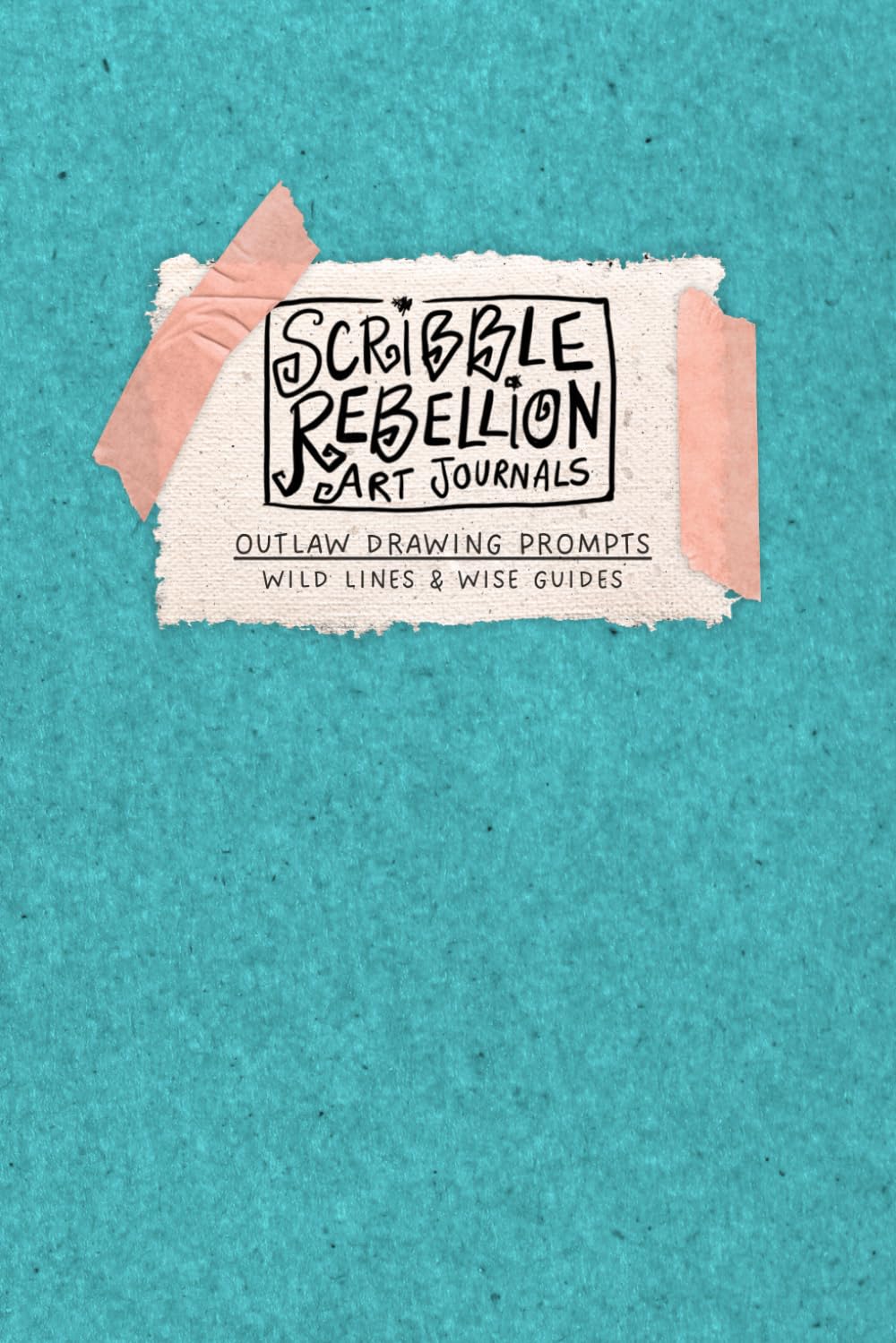 Scribble Rebellion Art Journals Outlaw Drawing Prompts: Break the Rules & Get Creative! 50 Drawing Prompts with Easy Steps for Art Journaling Beginners
