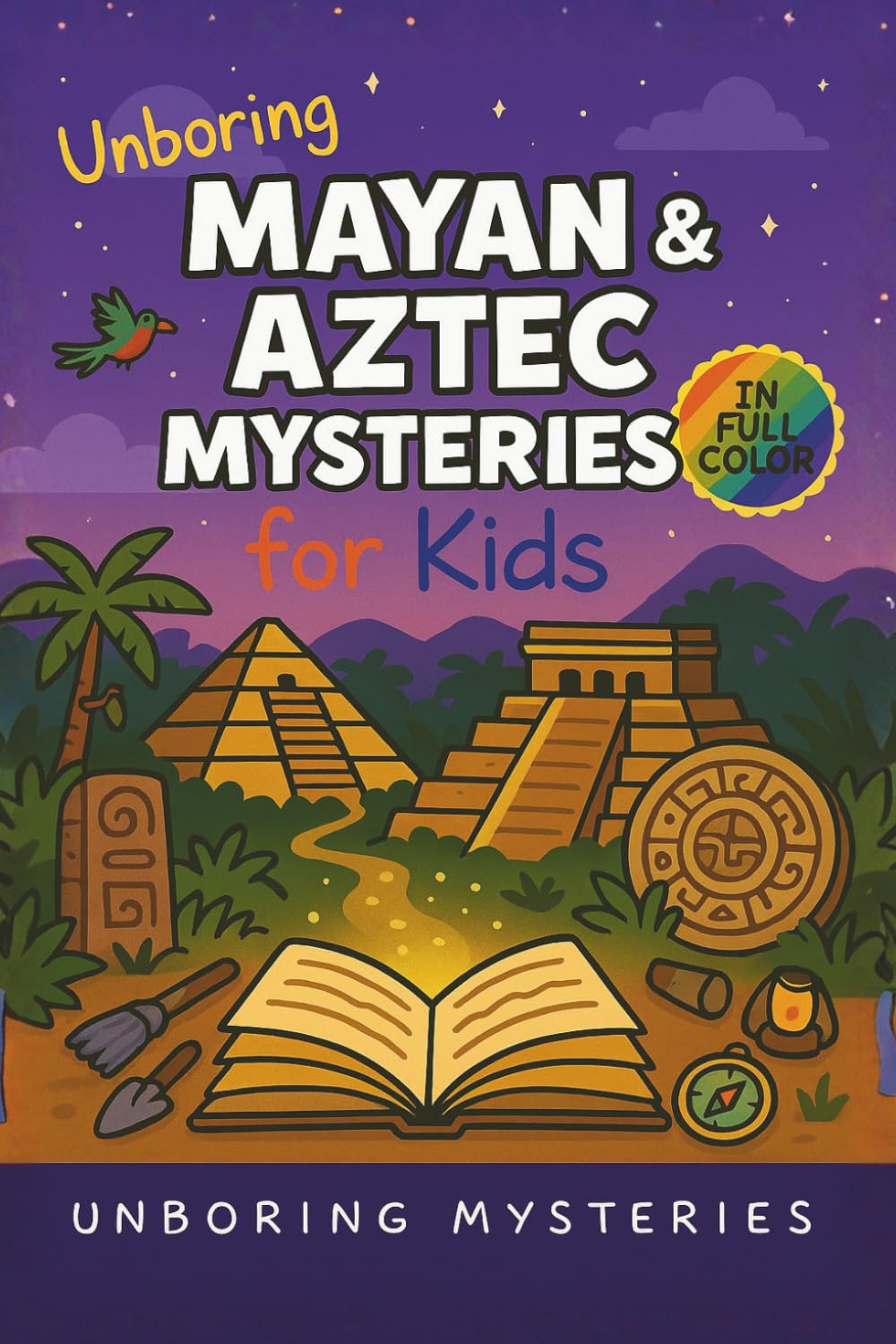 Unboring Mayan & Aztec Mysteries for Kids: Funny, Fascinating Guide to the Greatest Mayan & Aztec Mysteries, Ancient Secrets, and Unanswered Questions ... Activities for Classrooms and Homeschoolers)