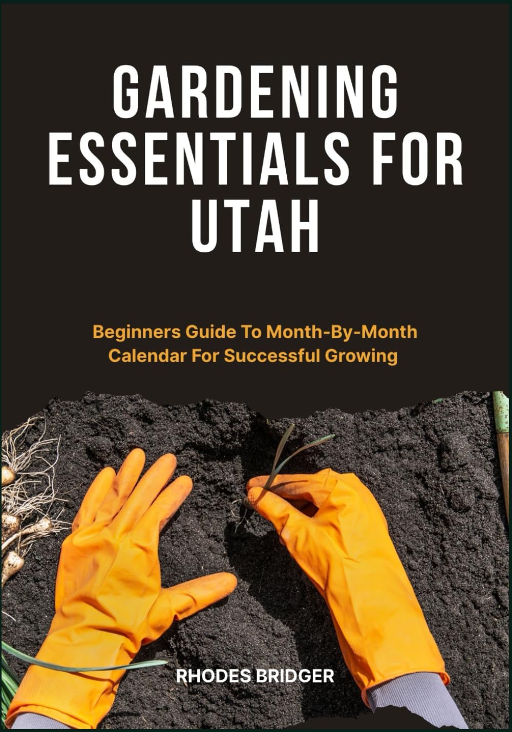 GARDENING ESSENTIALS FOR UTAH: Beginners Guide To Month-By-Month Calendar For Successful Growing      Paperback – April 17, 2025