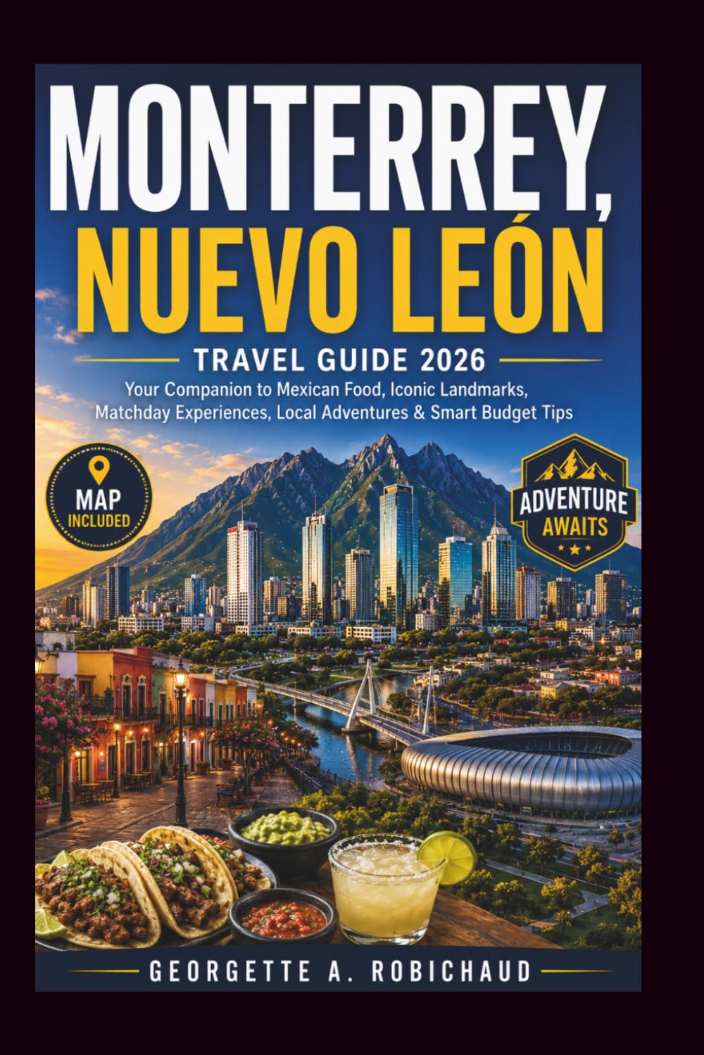 MONTERREY, NUEVO LEÓN TRAVEL GUIDE 2026: Your Companion to Mexican Food, Iconic Landmarks, Matchday Experiences, Local Adventures & Smart Budget Tips