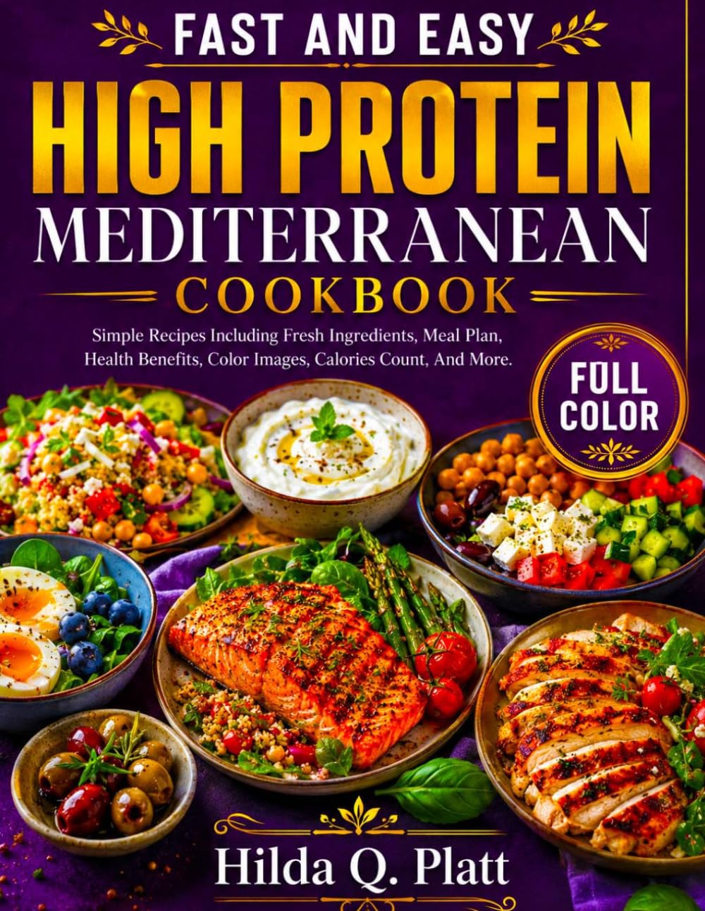 FAST AND EASY HIGH PROTEIN MEDITERRANEAN COOKBOOK: Simple Recipes Including Fresh Ingredients, Meal Plan, Health Benefits, Color Images, Calories Count, And More.