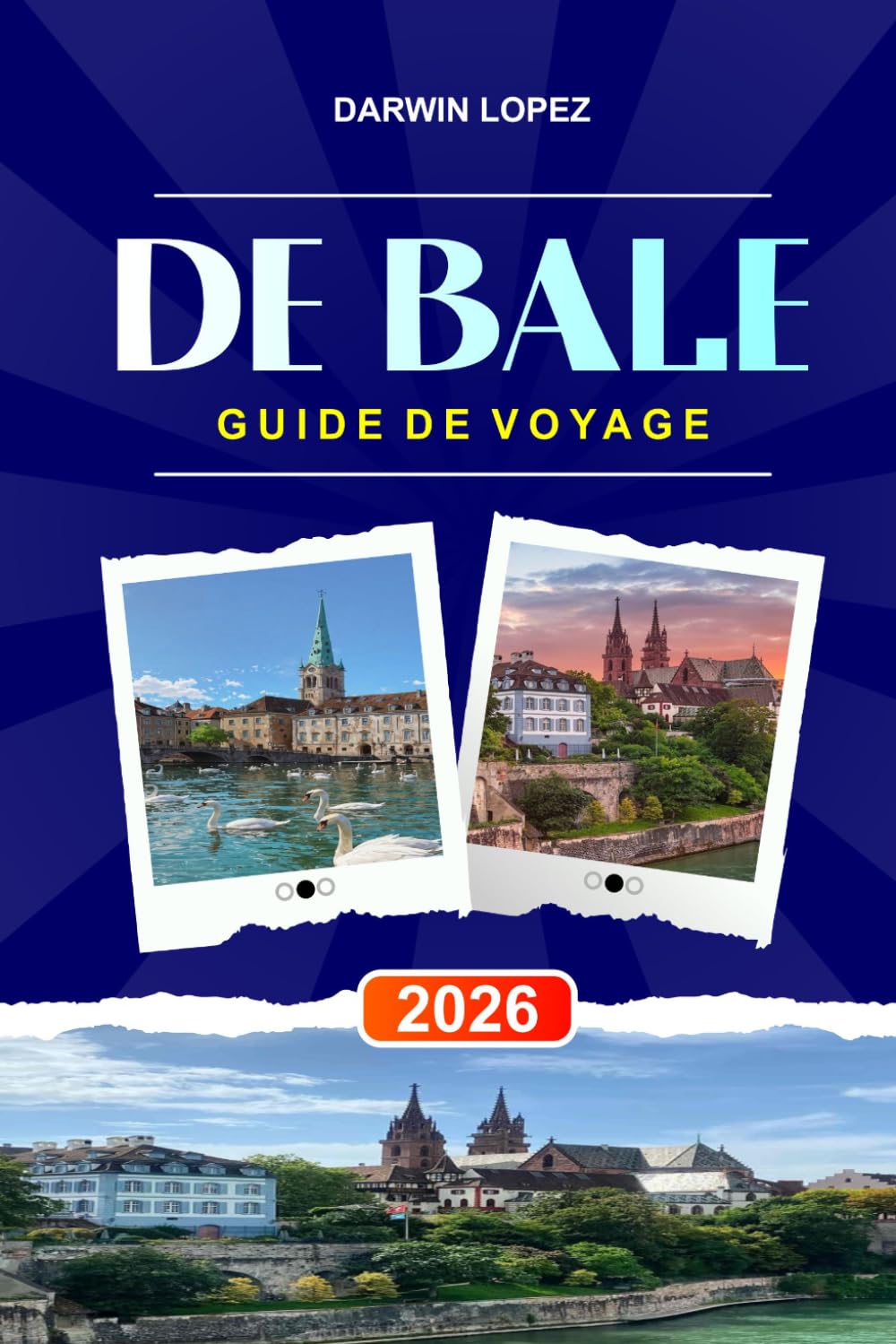 DE BÂLE GUIDE DE VOYAGE 2026: Découvrez des joyaux cachés, des monuments historiques, des conseils de voyage et des vacances inoubliables