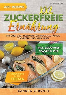 XXL Zuckerfreie Ernährung: Mit über 333+ Rezepten für die ganze Familie. Zuckerfrei und Spaß dabei! Inkl. Smoothies, Saucen uvm.