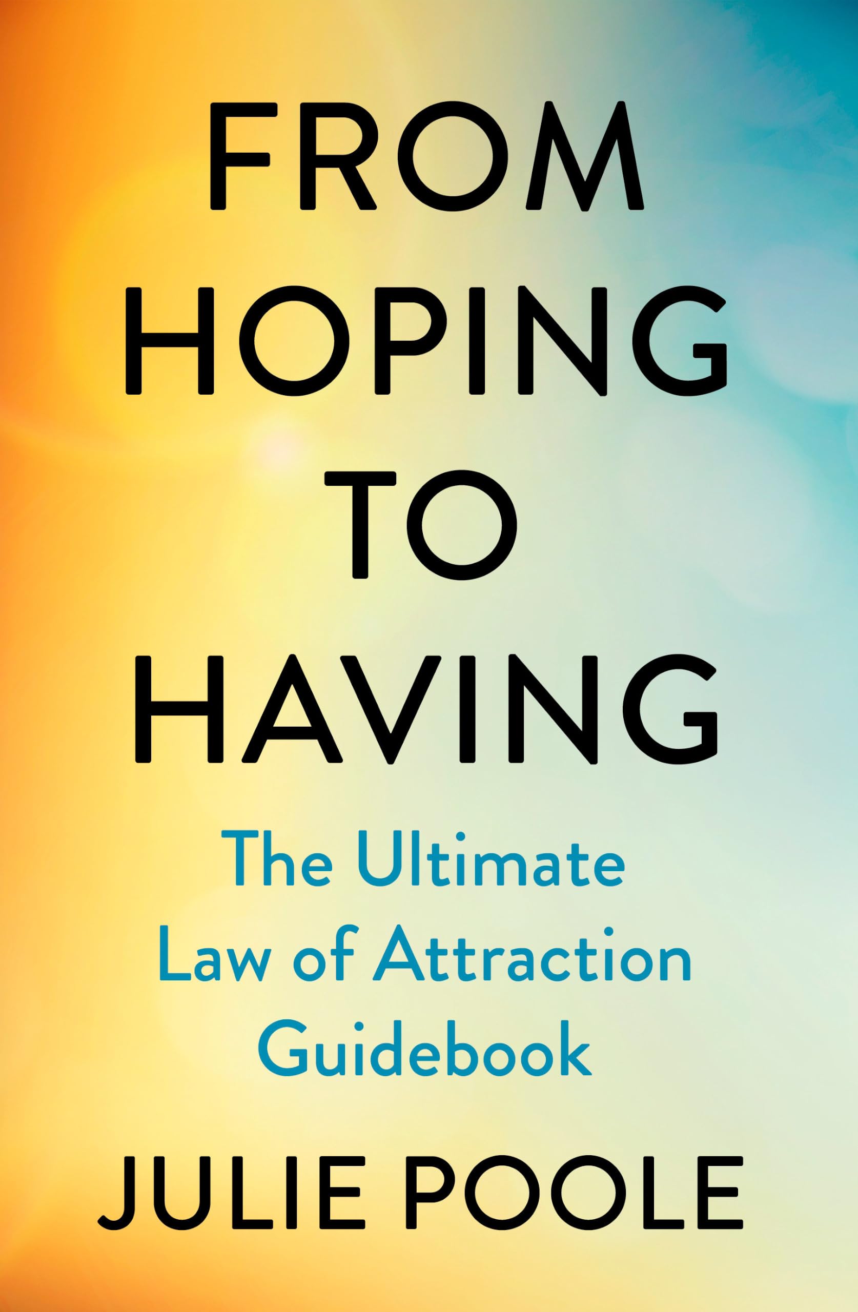 From Hoping to Having: How to Manifest the Life You Desire with The Law of Attraction