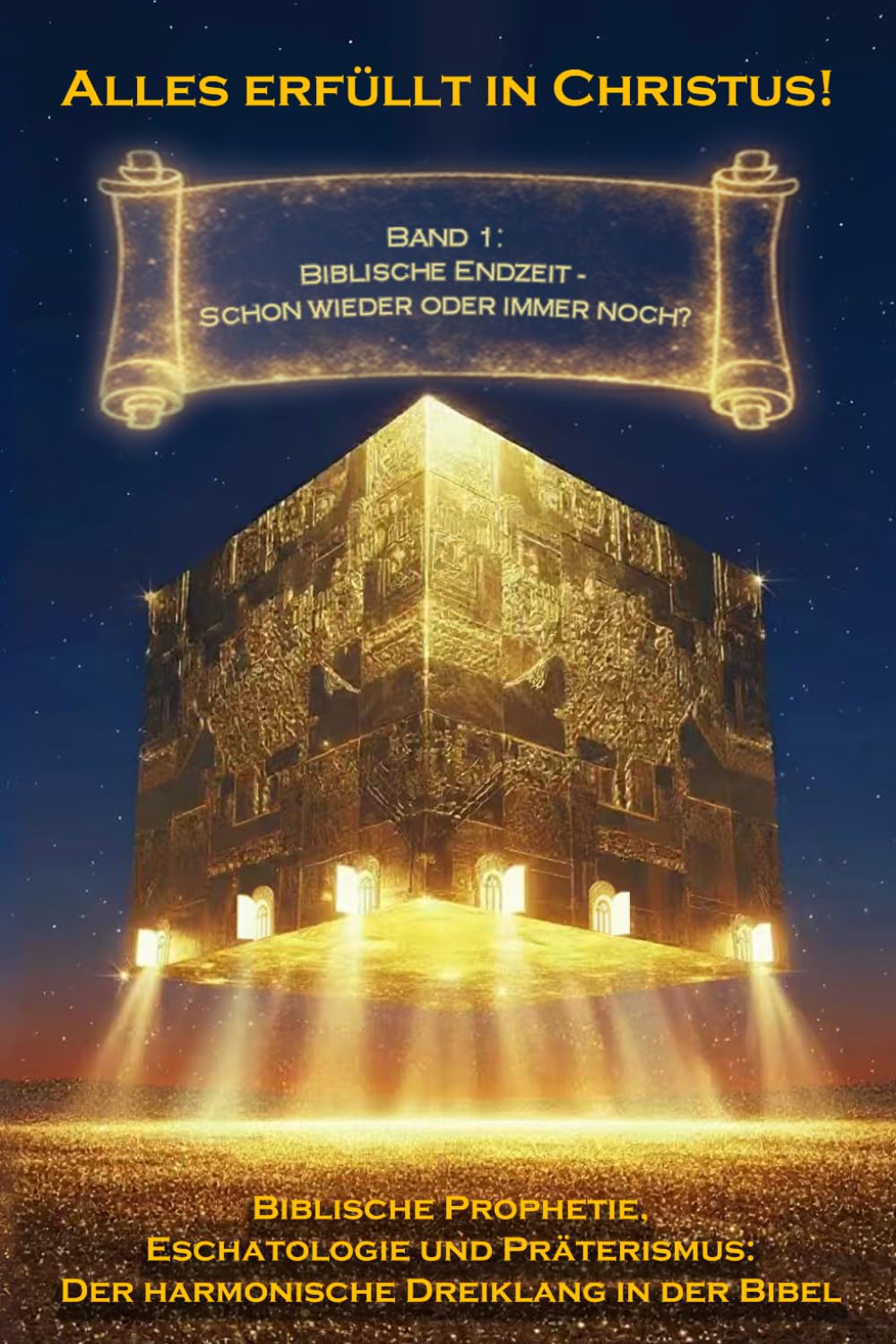Alles erfüllt in Christus! Band 1: Biblische Endzeit – Schon wieder oder immer noch? (Biblische Prophetie, Eschatologie und Präterismus: Der harmonische Dreiklang in der Bibel)