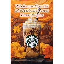 Wholesome Sips 102 DIY Starbucks Secret Menu Delights