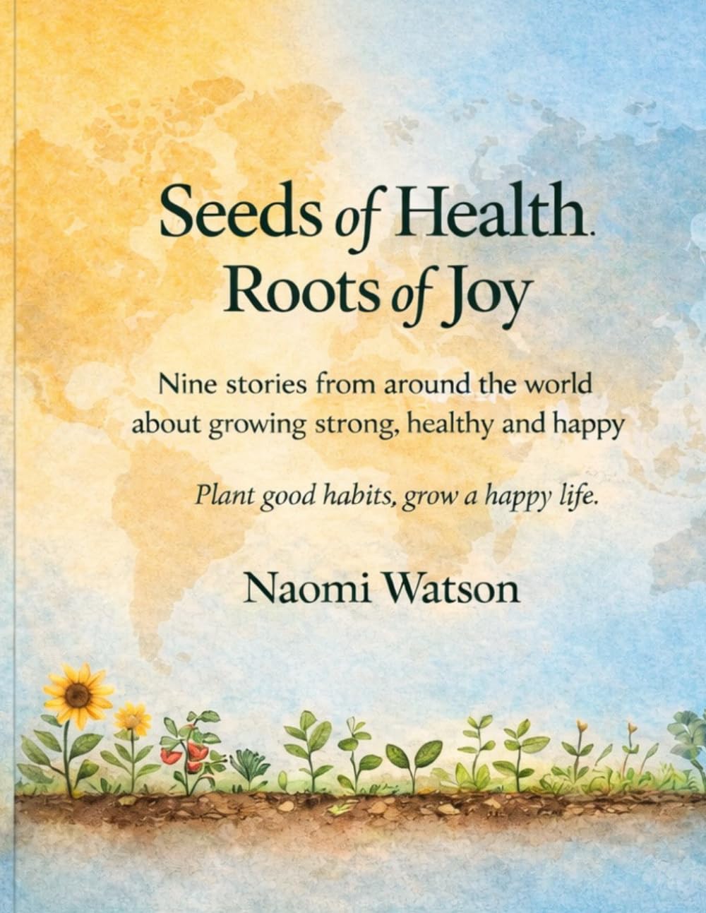 Seeds of Health - Roots of Joy: Nine stories from around the world about growing strong, healthy and happy