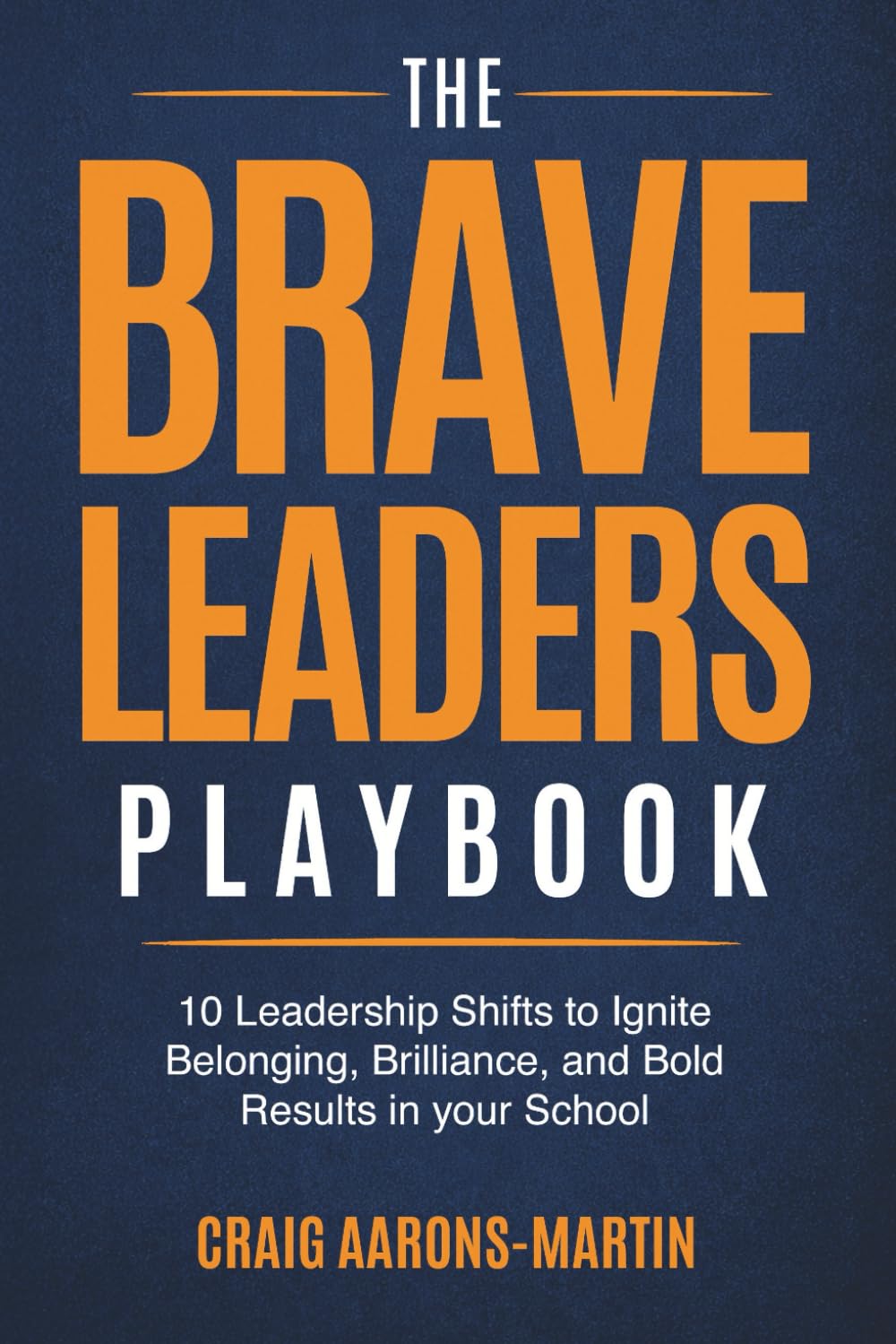 The Brave Leaders Playbook: 10 Leadership Shifts to Ignite Belonging, Brilliance, and Bold Results in Your School