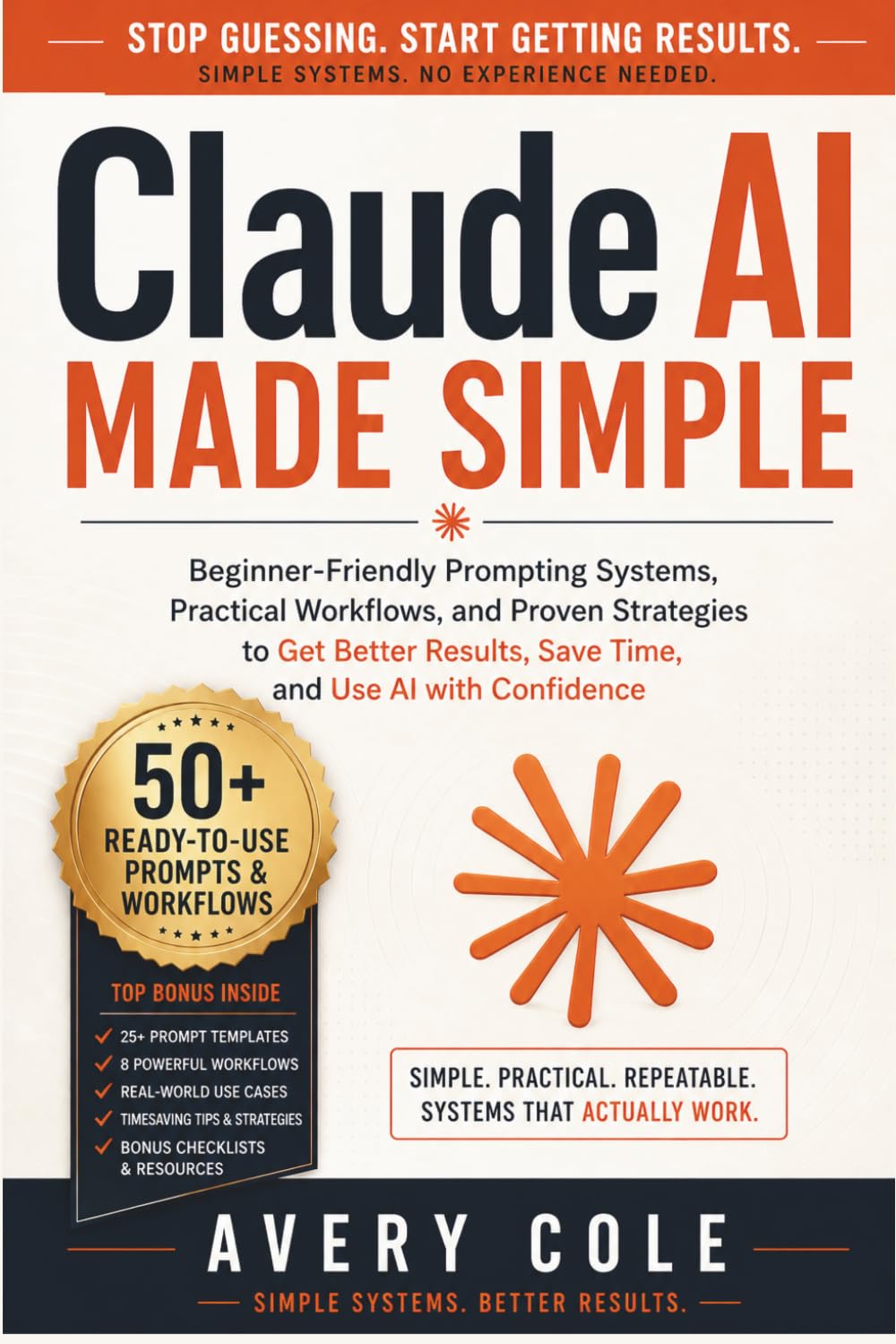 Claude AI Made Simple: Beginner-Friendly Prompting Systems, Practical Workflows, and Proven Strategies to Get Better Results, Save Time, and Use AI with Confidence